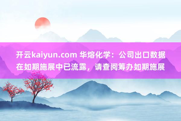 开云kaiyun.com 华熔化学：公司出口数据在如期施展中已流露，请查阅筹办如期施展