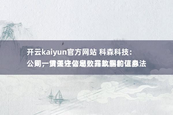 开云kaiyun官方网站 科森科技：
公司一贯谨守信息败露轨制和证券法则，请关注公司公开败露的信息