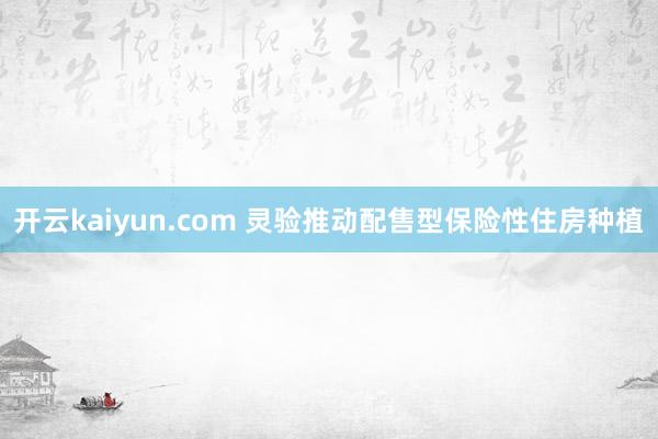 开云kaiyun.com 灵验推动配售型保险性住房种植