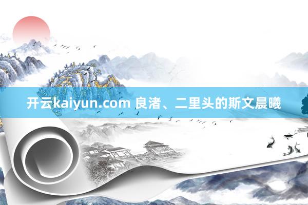 开云kaiyun.com 良渚、二里头的斯文晨曦