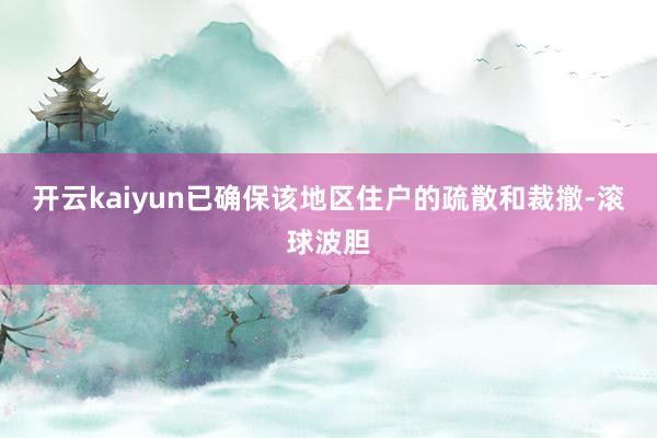 开云kaiyun已确保该地区住户的疏散和裁撤-滚球波胆