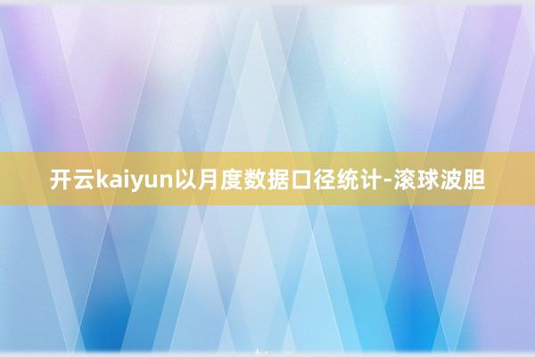 开云kaiyun　　以月度数据口径统计-滚球波胆