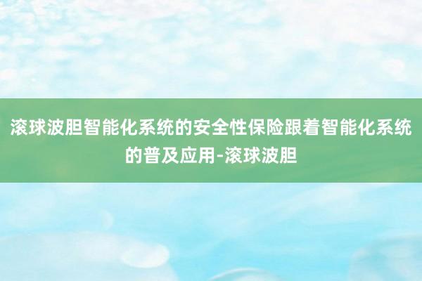 滚球波胆智能化系统的安全性保险跟着智能化系统的普及应用-滚球波胆