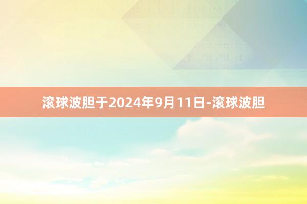 滚球波胆于2024年9月11日-滚球波胆