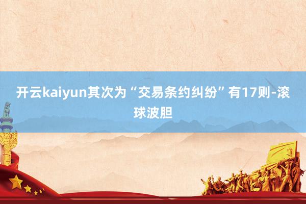 开云kaiyun其次为“交易条约纠纷”有17则-滚球波胆