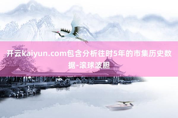 开云kaiyun.com包含分析往时5年的市集历史数据-滚球波胆