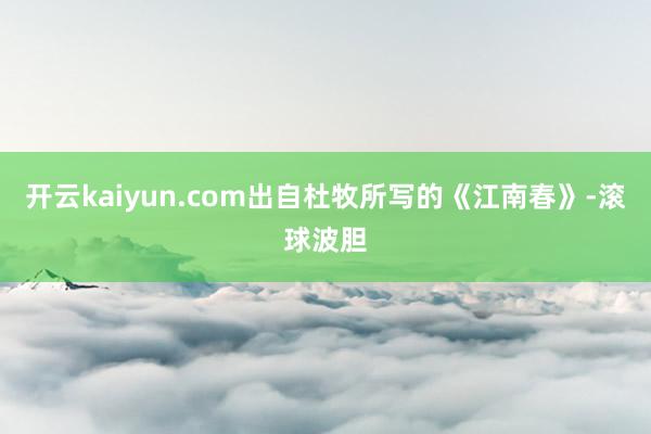 开云kaiyun.com出自杜牧所写的《江南春》-滚球波胆