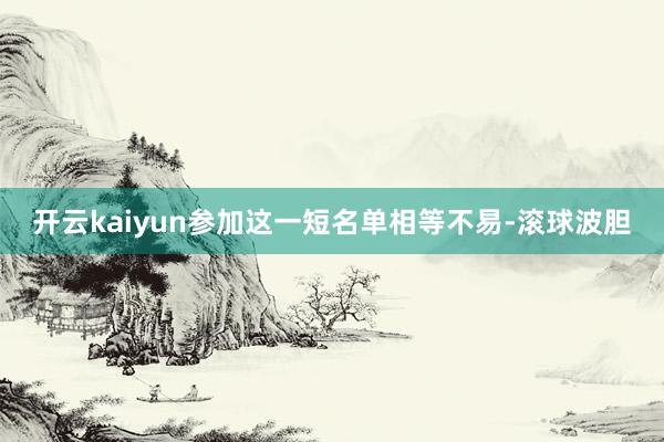 开云kaiyun参加这一短名单相等不易-滚球波胆