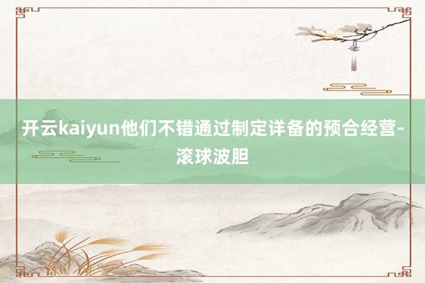 开云kaiyun他们不错通过制定详备的预合经营-滚球波胆