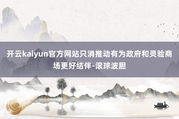 开云kaiyun官方网站只消推动有为政府和灵验商场更好结伴-滚球波胆