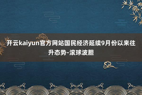 开云kaiyun官方网站国民经济延续9月份以来往升态势-滚球波胆