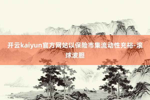 开云kaiyun官方网站以保险市集流动性充裕-滚球波胆