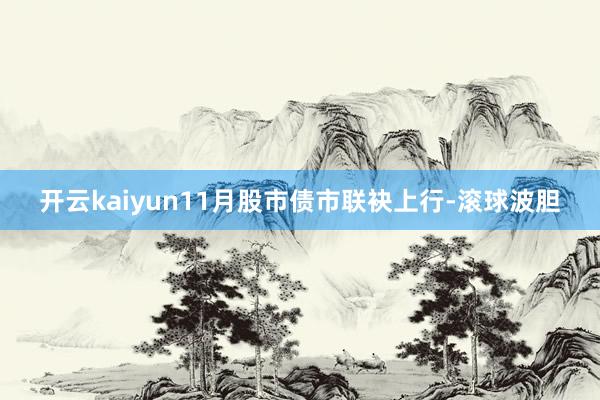 开云kaiyun11月股市债市联袂上行-滚球波胆