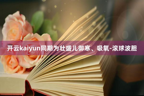 开云kaiyun同期为壮盛儿御寒、吸氧-滚球波胆